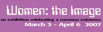 Women: the Image.  An exdibition celebrating a common existence (March 3 - April 6 2007) 